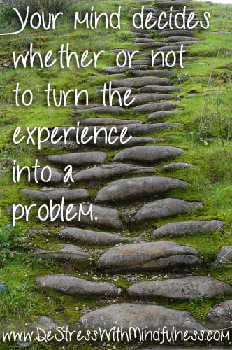 Your mind chooses whether or not to turn the experience into a problem.