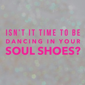 Dancing in your soul shoes