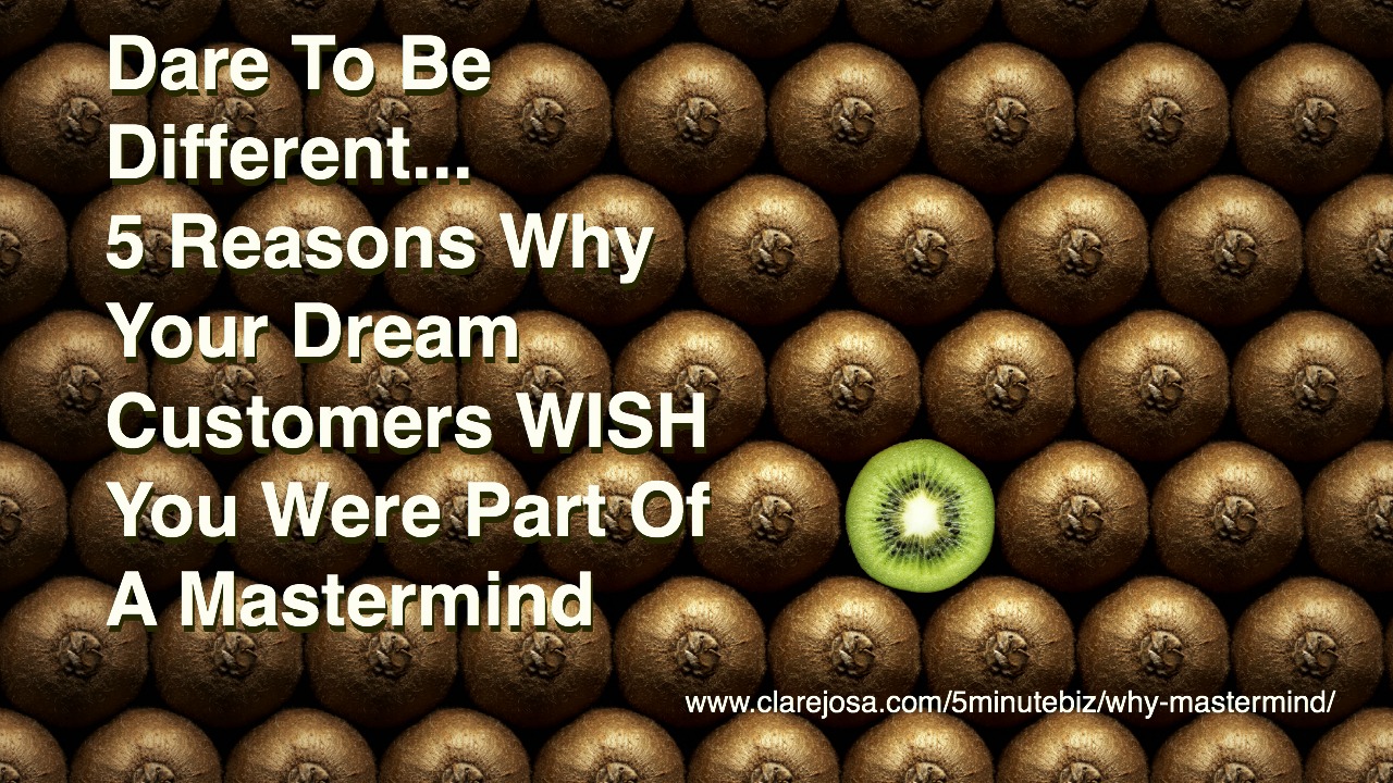 5 Reasons why your dream customers wish you were part of a Mastermind www.clarejosa.com/5minutebiz/why-mastermind/