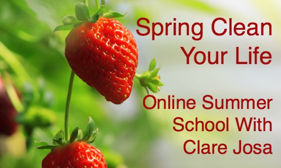Spring Clean Your Life - 2015 Summer School with Clare Josa https://www.clarejosa.com/spring-clean-your-life