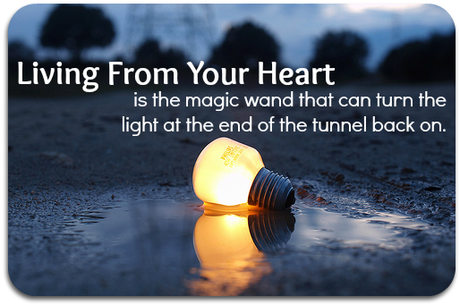 Living from your heart can turn the light back on at the end of the tunnel
