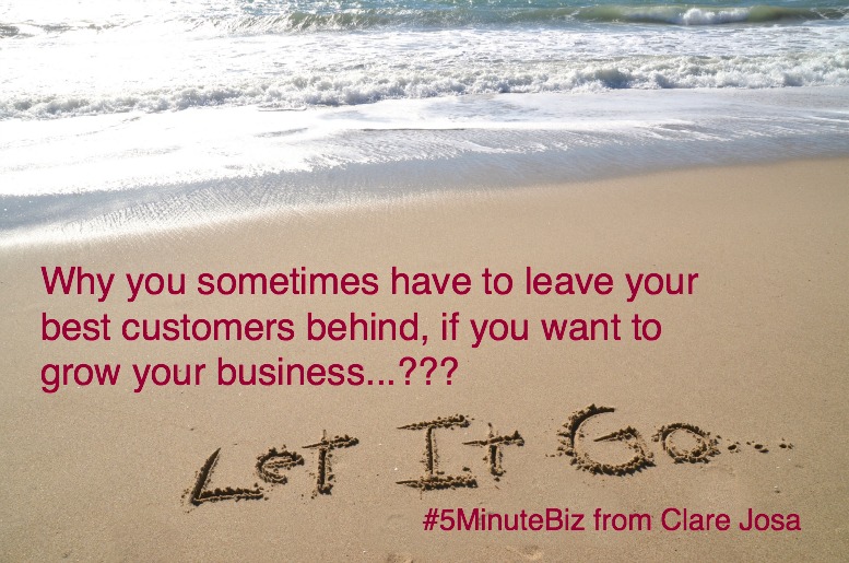 Why you sometimes have to leave your best customers behind, if you want to grow your business https://www.clarejosa.com/5minutebiz/leave-your-customers-behind/