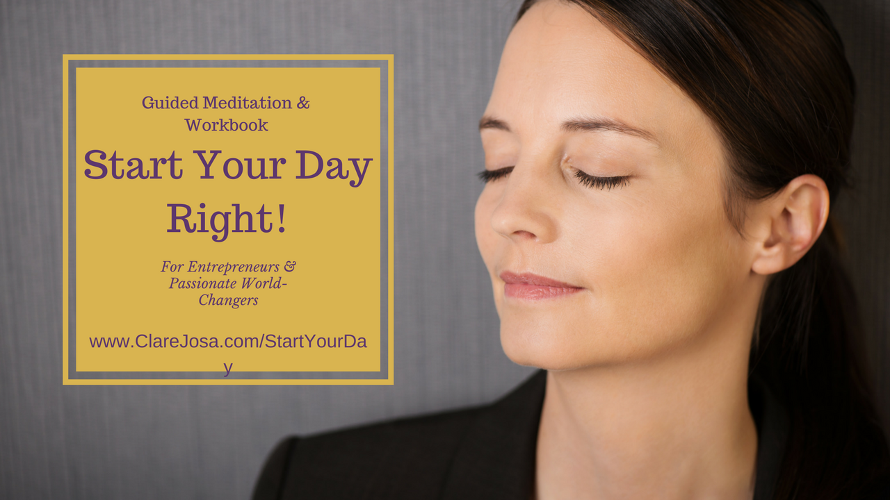 Start Your Day Right! Workbook and meditation for entrepreneurs and passionate world-changers http://www.clarejosa.com/startyourday