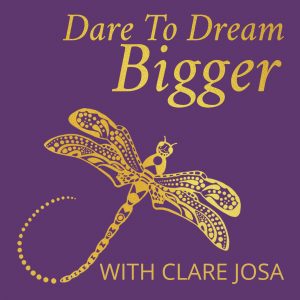 Dare to Dream Bigger podcast with Clare Josa